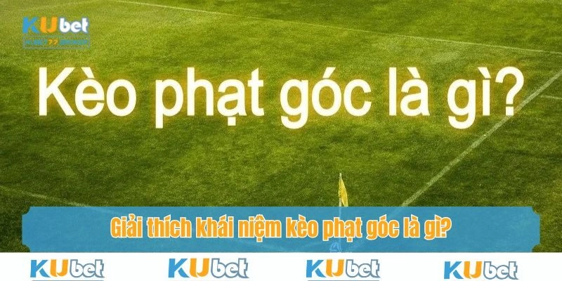 Giải thích khái niệm kèo phạt góc là gì?